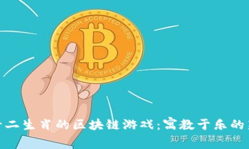 探索十二生肖的区块链游戏：寓教于乐的新体验
