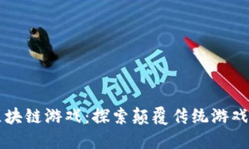 新加坡区块链游戏：探索颠覆传统游戏的新世界