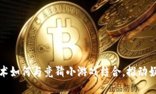 区块链技术如何与竞猜小游戏结合，推动娱乐新体验