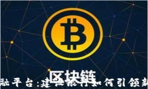 
区块链金融平台：建设银行如何引领新金融时代