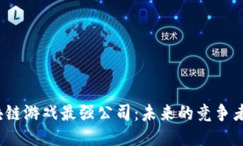 2023年区块链游戏最强公司：未来的竞争者与技术创新