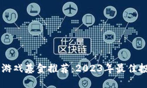 区块链游戏基金推荐：2023年最佳投资公司