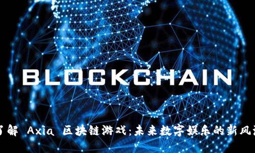 了解 Axia 区块链游戏：未来数字娱乐的新风潮
