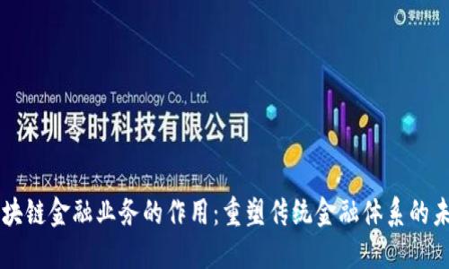 区块链金融业务的作用：重塑传统金融体系的未来