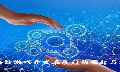 区块链游戏开发在厦门的崛起与机遇