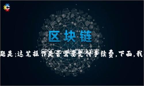 在考虑如何将资金从交易所转入TP钱包时，很多用户关心的一个问题是：这笔操作是否需要支付手续费。下面，我将围绕此问题构建一个内容大纲，并详细解答与之相关的七个问题。

交易所转入TP钱包的手续费解析与注意事项