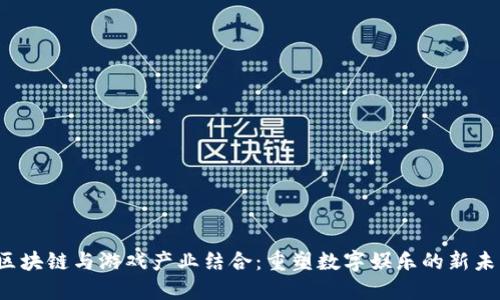  区块链与游戏产业结合：重塑数字娱乐的新未来