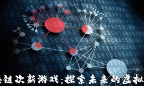 
区块链次新游戏：探索未来的虚拟世界