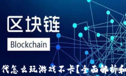 
区块链时代怎么玩游戏不卡？全面解析和实用技巧