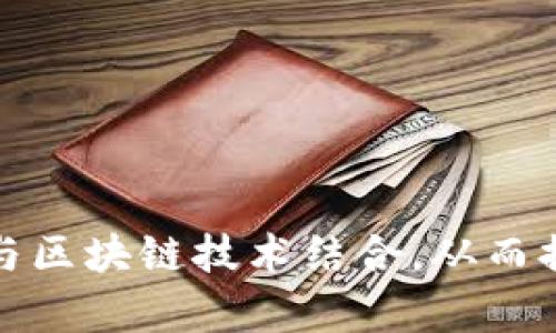 供应链金融如何与区块链技术结合，从而提升效率与透明性