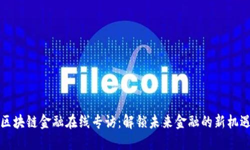 区块链金融在线专访：解锁未来金融的新机遇