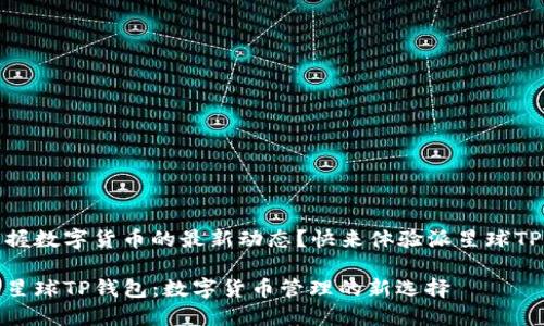 渴望掌握数字货币的最新动态？快来体验派星球TP钱包！ 

探索派星球TP钱包：数字货币管理的新选择