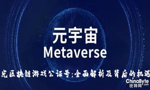 星河曙光区块链游戏公证号：全面解析及背后的机遇与挑战