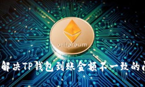 如何解决TP钱包到账金额不一致的问题？