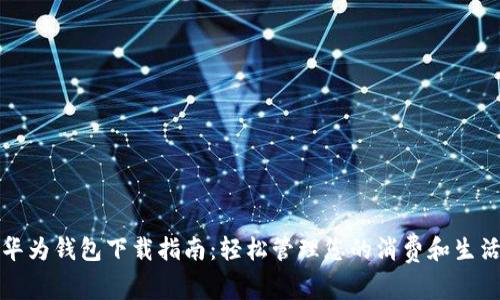 华为钱包下载指南：轻松管理您的消费和生活