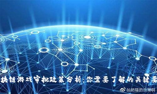 区块链游戏审批政策分析：你需要了解的关键要素