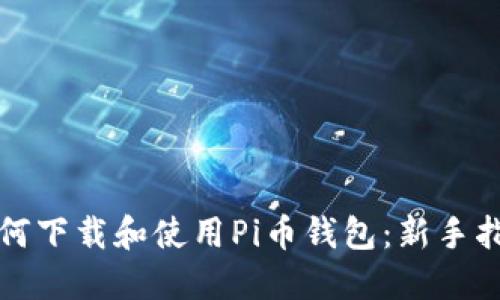 如何下载和使用Pi币钱包：新手指南