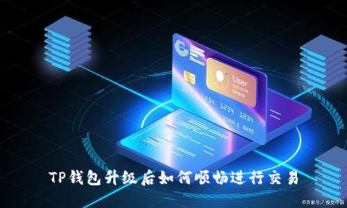 TP钱包升级后如何顺畅进行交易