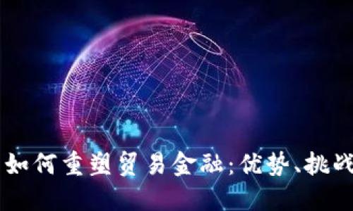 区块链技术如何重塑贸易金融：优势、挑战与未来展望