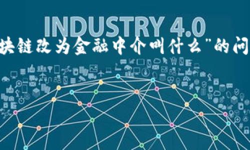 区块链在金融中介领域的应用越来越受到关注和探讨。针对您提出的“区块链改为金融中介叫什么”的问题，可以讨论一下如何通过区块链技术，创新和改进传统金融中介的功能。

### 
区块链如何重塑金融中介的未来？