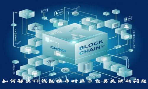 如何解决TP钱包换币时显示交易失败的问题