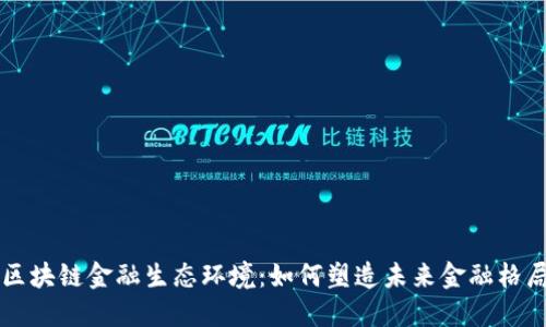 区块链金融生态环境：如何塑造未来金融格局