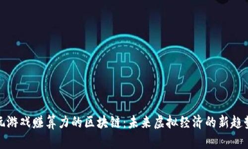 玩游戏赚算力的区块链：未来虚拟经济的新趋势