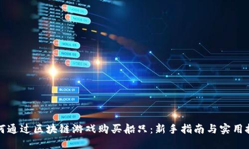 如何通过区块链游戏购买船只：新手指南与实用技巧