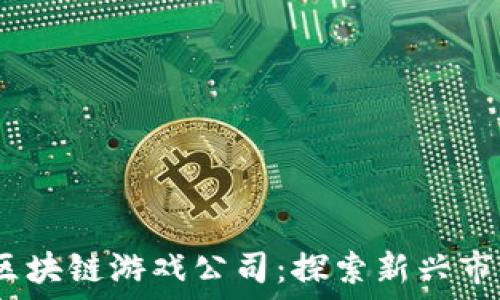  
2023年最佳区块链游戏公司：探索新兴市场与独特体验