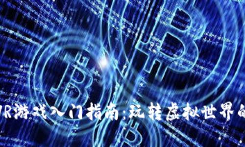 区块链VR游戏入门指南：玩转虚拟世界的新体验