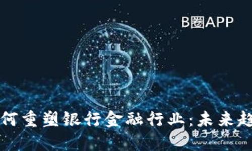 区块链如何重塑银行金融行业：未来趋势与挑战