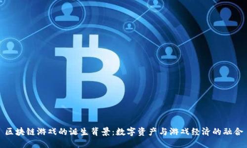 区块链游戏的诞生背景：数字资产与游戏经济的融合