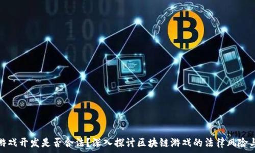   
区块链游戏开发是否合法？深入探讨区块链游戏的法律风险与合规性