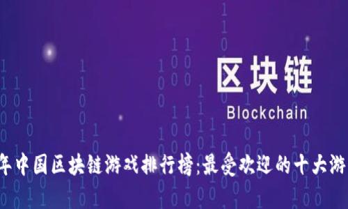 2023年中国区块链游戏排行榜：最受欢迎的十大游戏解析