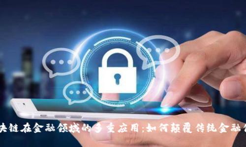 区块链在金融领域的多重应用：如何颠覆传统金融体系