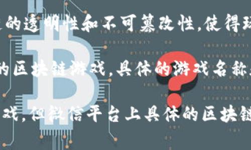 微信区块链游戏通常指在微信平台上推出的一些基于区块链技术的游戏。这些游戏利用区块链的透明性和不可篡改性，使得玩家能够在游戏中拥有真正的资产（如数字货币或虚拟物品），并能够在不同平台之间进行交易。

此外，随着区块链技术和游戏结合的趋势，许多开发者也在考虑在微信这样的平台上推出自己的区块链游戏。具体的游戏名称和类型可能随着市场的变化而有所不同。

目前，比较知名的区块链游戏包括《CryptoKitties》、《Axie Infinity》以及一些国内开发的游戏，但微信平台上具体的区块链游戏名称则需要查看最新的市场动态和发布信息。