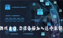 区块链游戏来临，你准备好加入这个新领域了吗