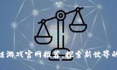 最新区块链游戏官网推荐，探索新世界的虚拟乐