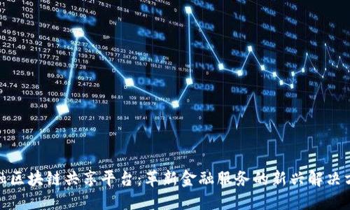 金融区块链共享平台：革新金融服务的新兴解决方案